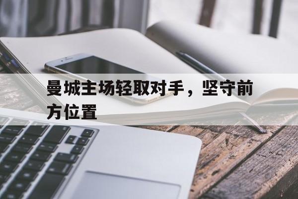 曼城主场轻取对手，坚守前方位置