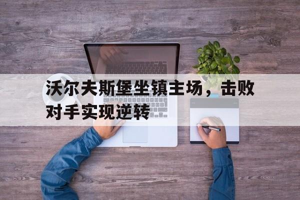 包含沃尔夫斯堡坐镇主场，击败对手实现逆转的词条