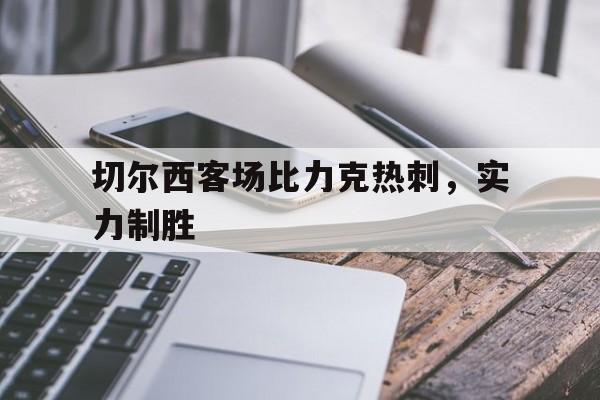 切尔西客场比力克热刺，实力制胜的简单介绍