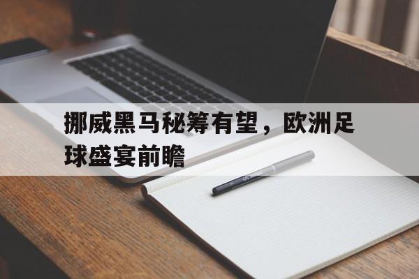 包含挪威黑马秘筹有望，欧洲足球盛宴前瞻的词条